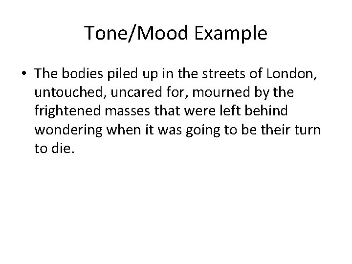 Tone/Mood Example • The bodies piled up in the streets of London, untouched, uncared