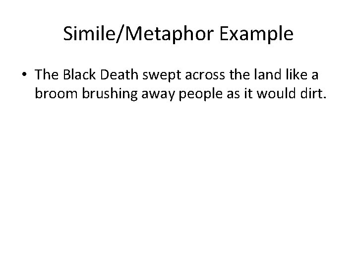 Simile/Metaphor Example • The Black Death swept across the land like a broom brushing