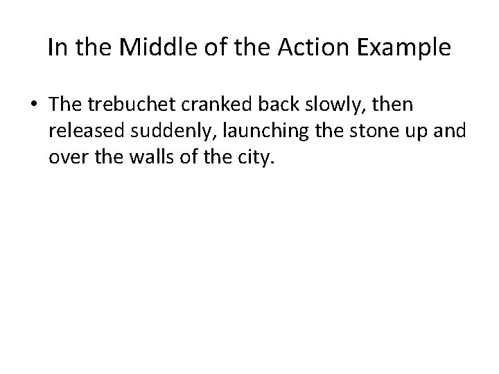 In the Middle of the Action Example • The trebuchet cranked back slowly, then