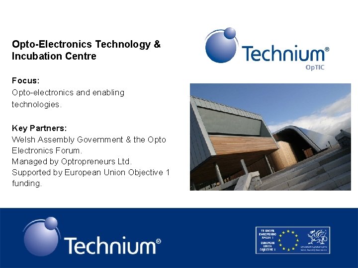 Opto-Electronics Technology & Incubation Centre Focus: Opto-electronics and enabling technologies. Key Partners: Welsh Assembly