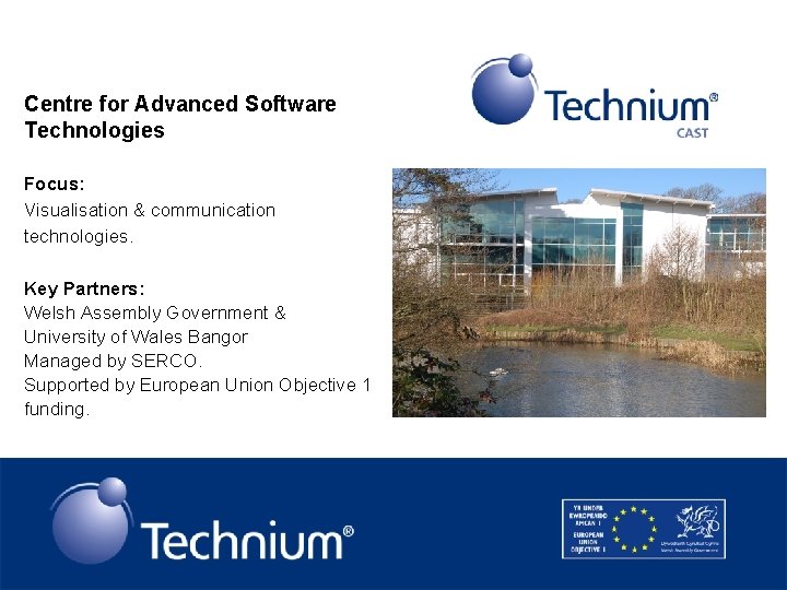 Centre for Advanced Software Technologies Focus: Visualisation & communication technologies. Key Partners: Welsh Assembly