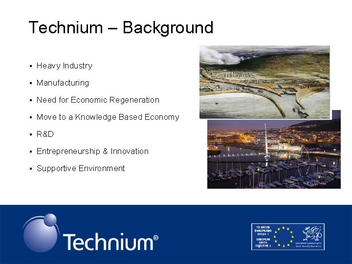 Technium – Background § Heavy Industry § Manufacturing § Need for Economic Regeneration §