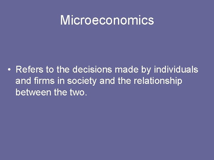 Microeconomics • Refers to the decisions made by individuals and firms in society and