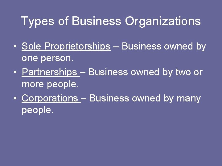 Types of Business Organizations • Sole Proprietorships – Business owned by one person. •