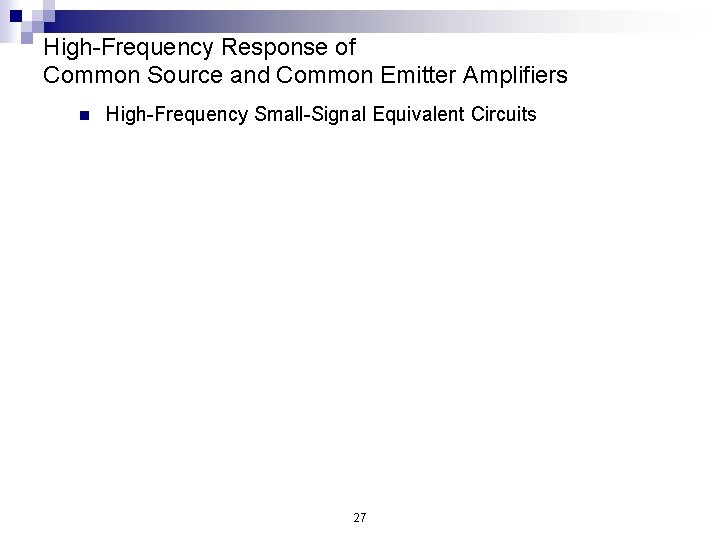 High-Frequency Response of Common Source and Common Emitter Amplifiers n High-Frequency Small-Signal Equivalent Circuits