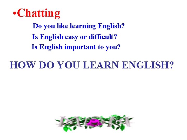  • Chatting Do you like learning English? Is English easy or difficult? Is