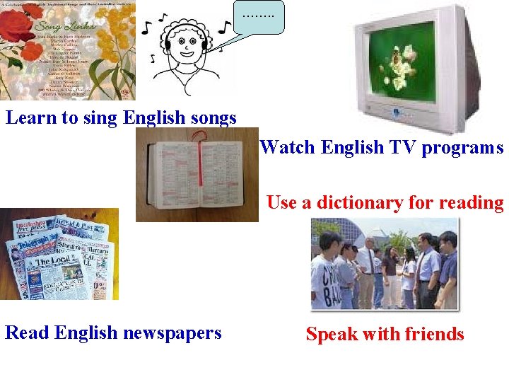 ……. . Learn to sing English songs Watch English TV programs Use a dictionary