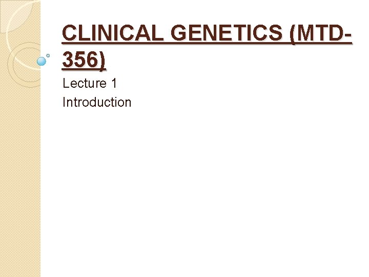 CLINICAL GENETICS (MTD 356) Lecture 1 Introduction 