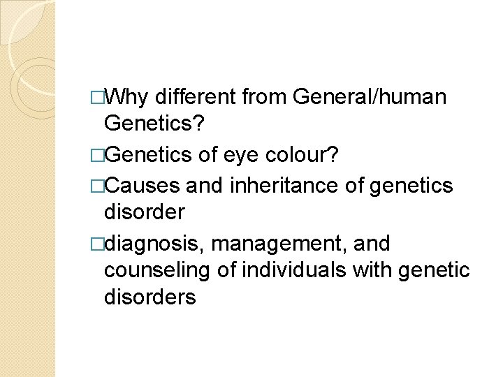 �Why different from General/human Genetics? �Genetics of eye colour? �Causes and inheritance of genetics