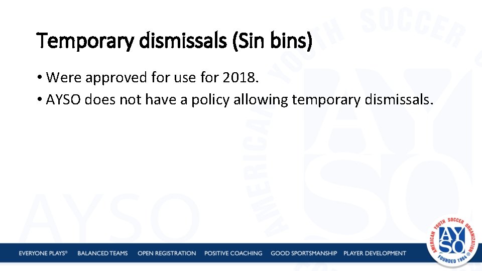 Temporary dismissals (Sin bins) • Were approved for use for 2018. • AYSO does