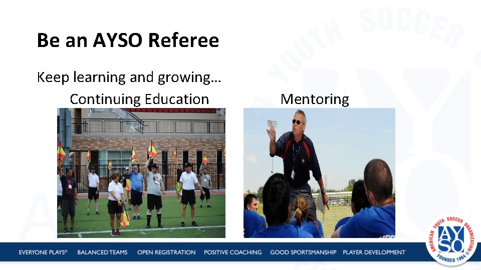 Be an AYSO Referee Keep learning and growing… Continuing Education Mentoring 