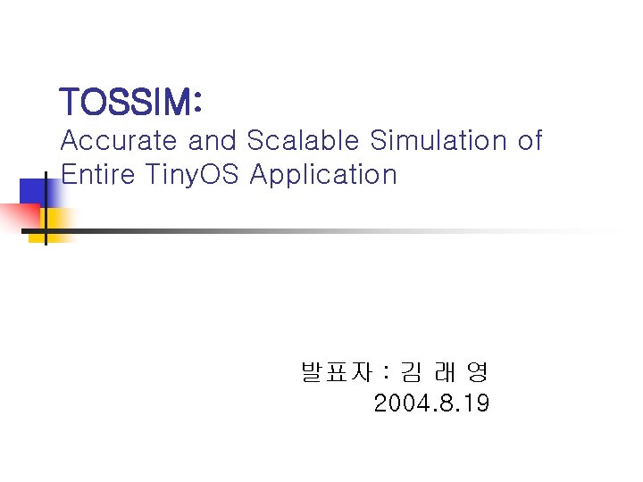 TOSSIM: Accurate and Scalable Simulation of Entire Tiny. OS Application 발표자 : 김 래