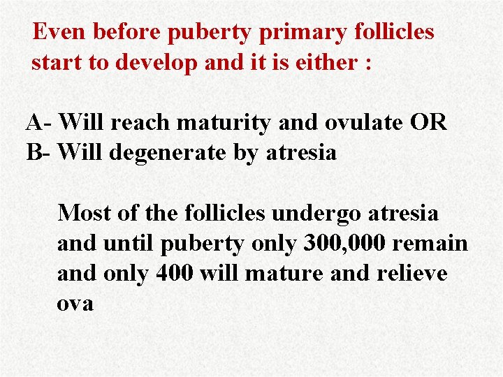 Even before puberty primary follicles start to develop and it is either : A-