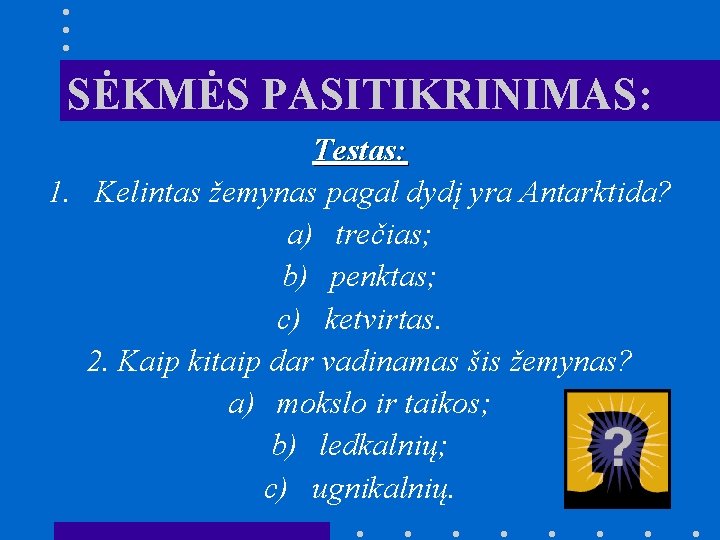 SĖKMĖS PASITIKRINIMAS: Testas: 1. Kelintas žemynas pagal dydį yra Antarktida? a) trečias; b) penktas;