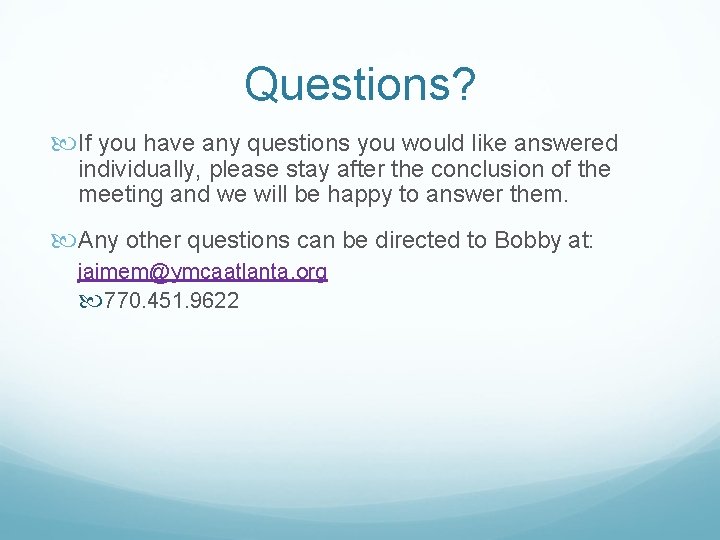 Questions? If you have any questions you would like answered individually, please stay after