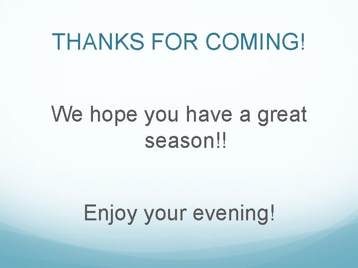 THANKS FOR COMING! We hope you have a great season!! Enjoy your evening! 