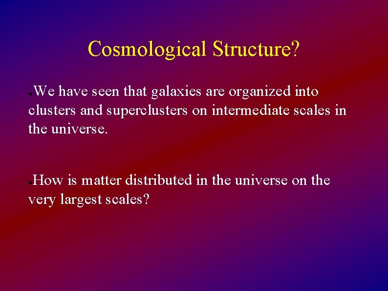 Cosmological Structure? We have seen that galaxies are organized into clusters and superclusters on