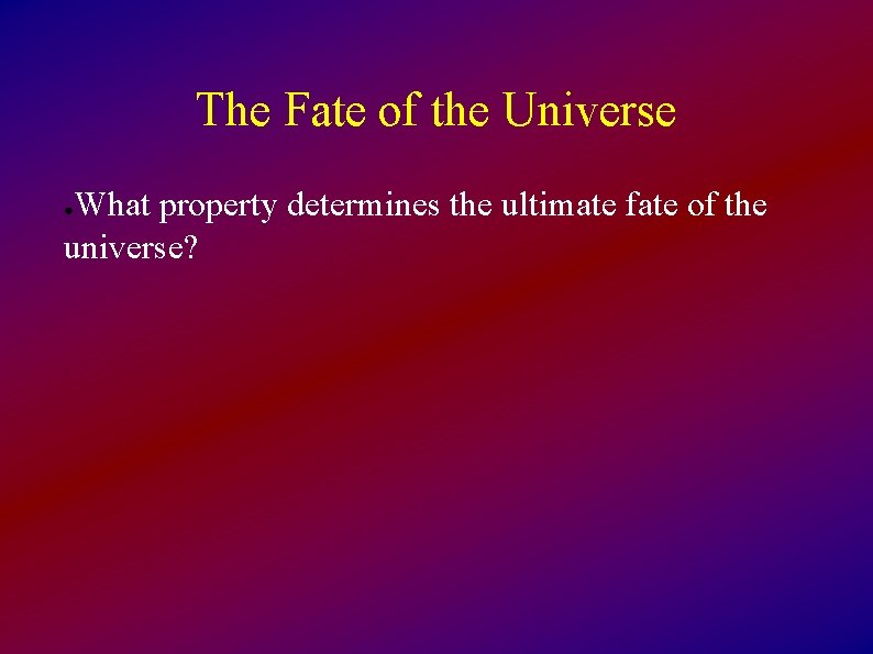 The Fate of the Universe What property determines the ultimate fate of the universe?