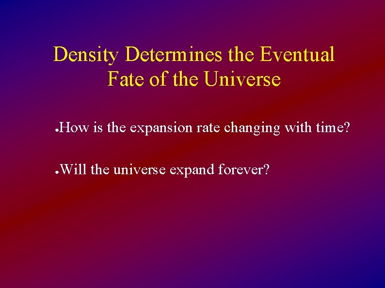 Density Determines the Eventual Fate of the Universe ● How is the expansion rate