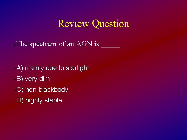 Review Question ● The spectrum of an AGN is _____. –A) mainly due to