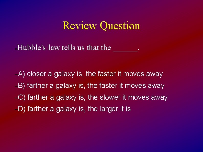 Review Question ● Hubble's law tells us that the ______. –A) closer a galaxy