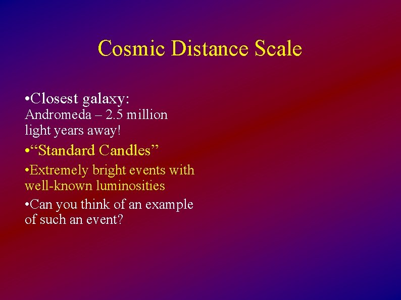 Cosmic Distance Scale • Closest galaxy: Andromeda – 2. 5 million light years away!