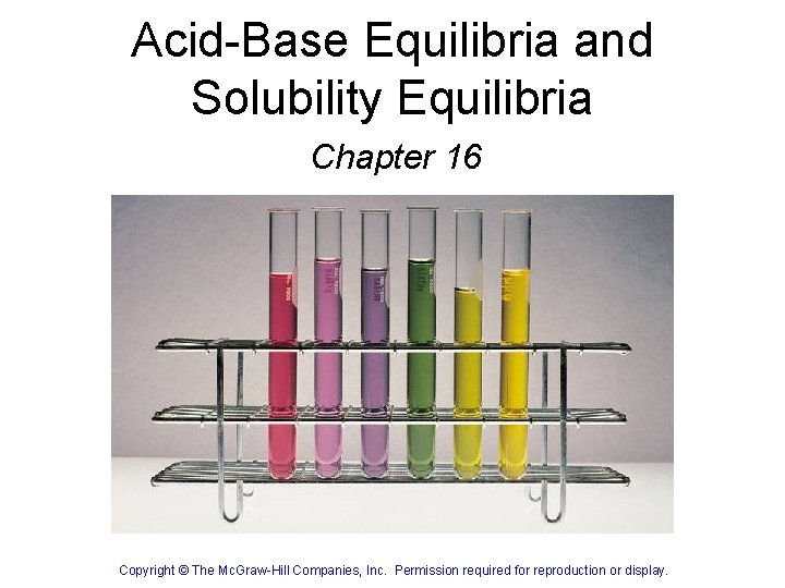 Acid-Base Equilibria and Solubility Equilibria Chapter 16 Copyright © The Mc. Graw-Hill Companies, Inc.