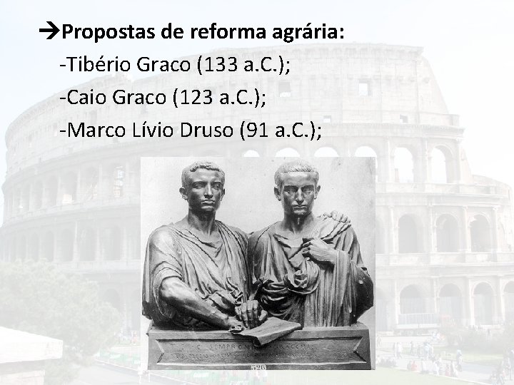  Propostas de reforma agrária: -Tibério Graco (133 a. C. ); -Caio Graco (123