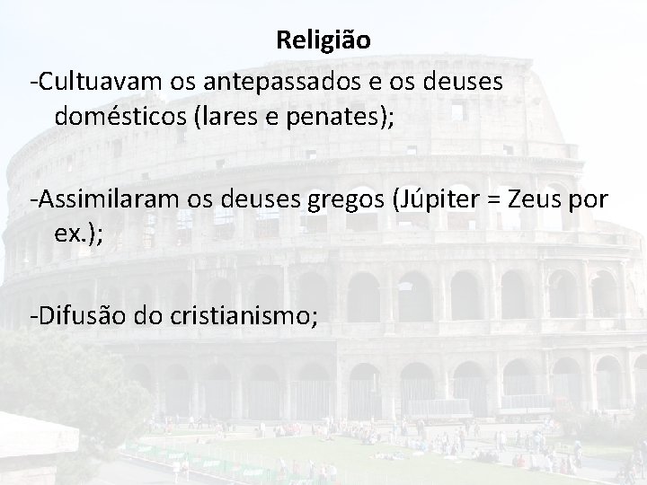 Religião -Cultuavam os antepassados e os deuses domésticos (lares e penates); -Assimilaram os deuses