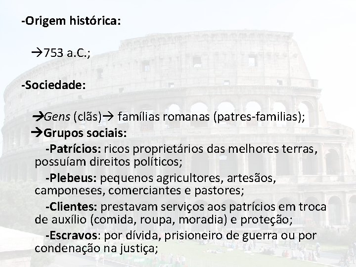 -Origem histórica: 753 a. C. ; -Sociedade: Gens (clãs) famílias romanas (patres-familias); Grupos sociais: