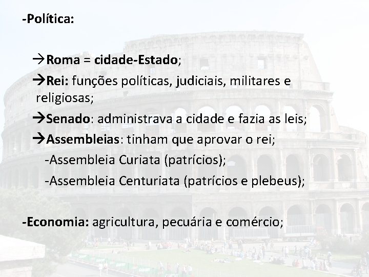 -Política: Roma = cidade-Estado; Rei: funções políticas, judiciais, militares e religiosas; Senado: administrava a