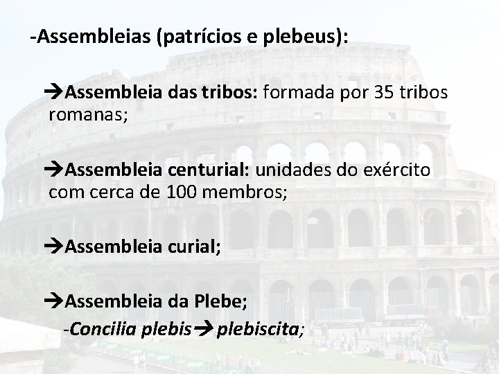 -Assembleias (patrícios e plebeus): Assembleia das tribos: formada por 35 tribos romanas; Assembleia centurial: