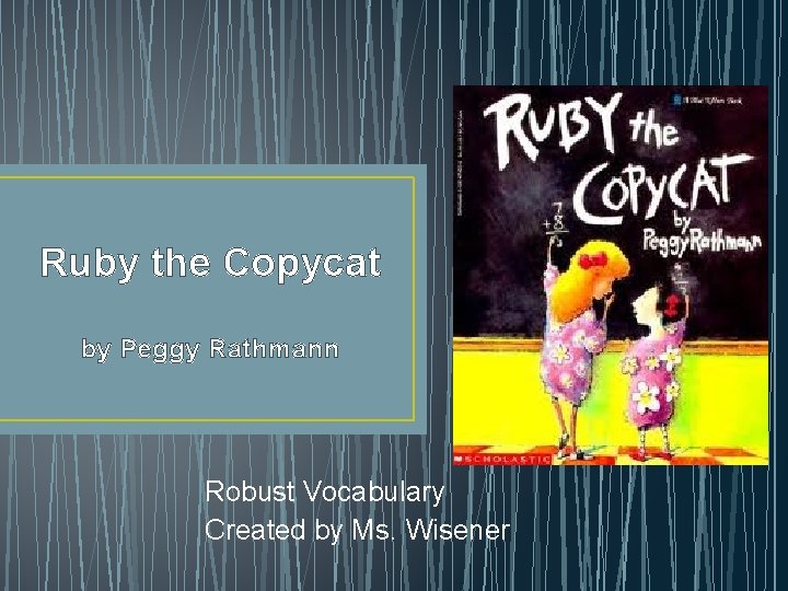 Ruby the Copycat by Peggy Rathmann Robust Vocabulary Created by Ms. Wisener 