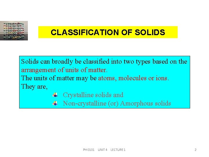 CLASSIFICATION OF SOLIDS Solids can broadly be classified into two types based on the