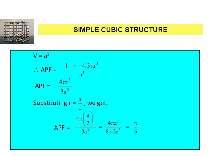 SIMPLE CUBIC STRUCTURE V = a 3 APF = Substituting r = , we