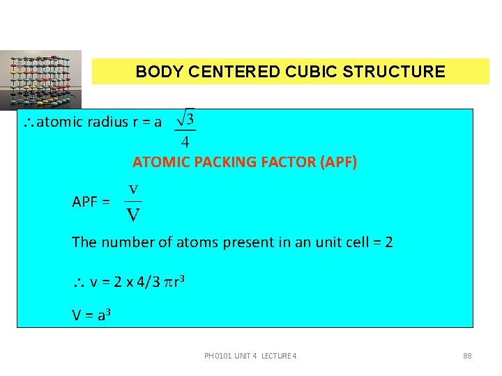 BODY CENTERED CUBIC STRUCTURE atomic radius r = a ATOMIC PACKING FACTOR (APF) APF