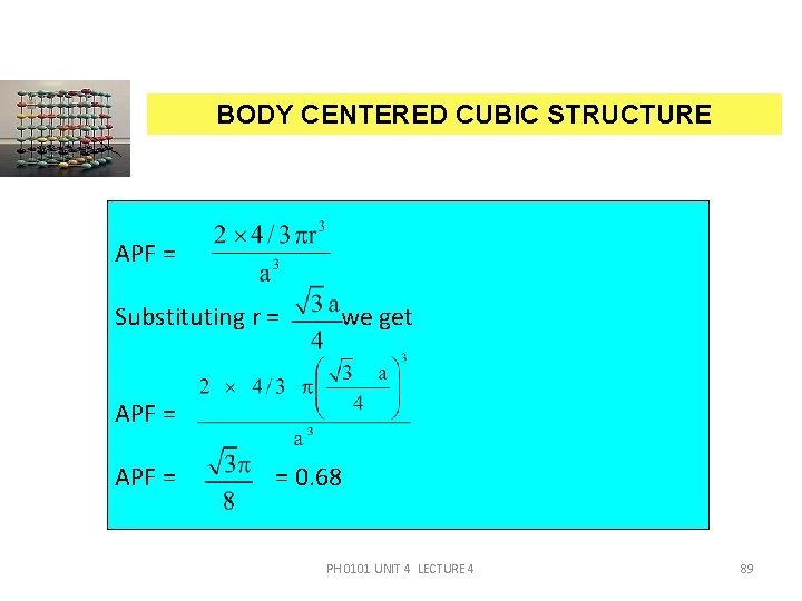 BODY CENTERED CUBIC STRUCTURE APF = Substituting r = we get APF = =