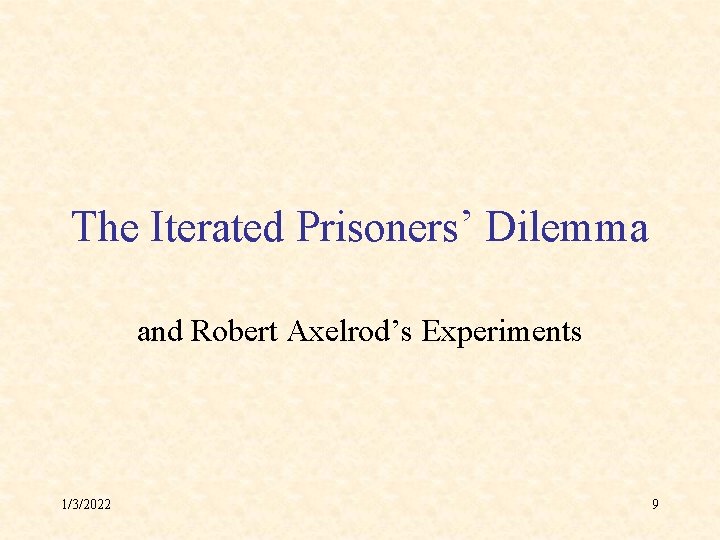 The Iterated Prisoners’ Dilemma and Robert Axelrod’s Experiments 1/3/2022 9 