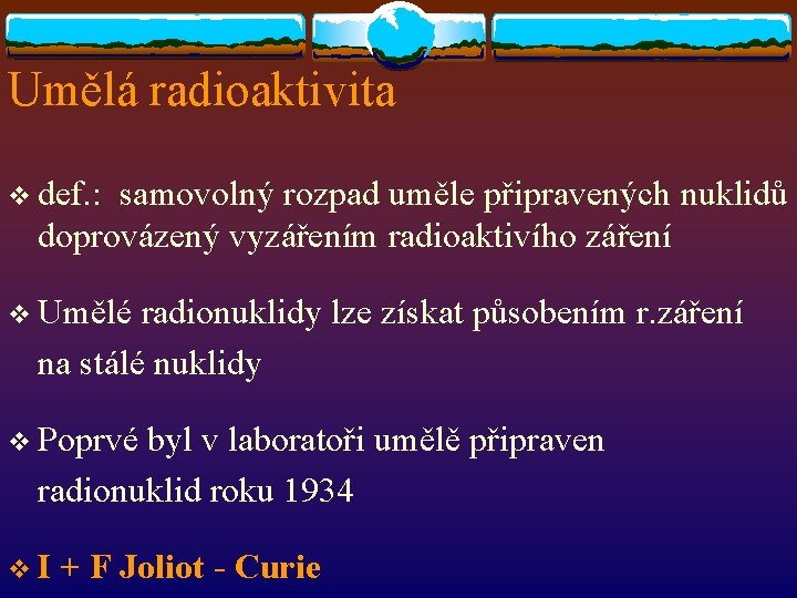 Umělá radioaktivita v def. : samovolný rozpad uměle připravených nuklidů doprovázený vyzářením radioaktivího záření