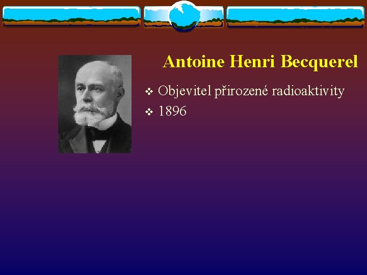 Antoine Henri Becquerel Objevitel přirozené radioaktivity v 1896 v 