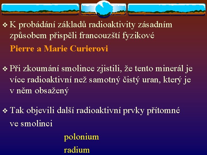 v. K probádání základů radioaktivity zásadním způsobem přispěli francouzští fyzikové Pierre a Marie Curierovi