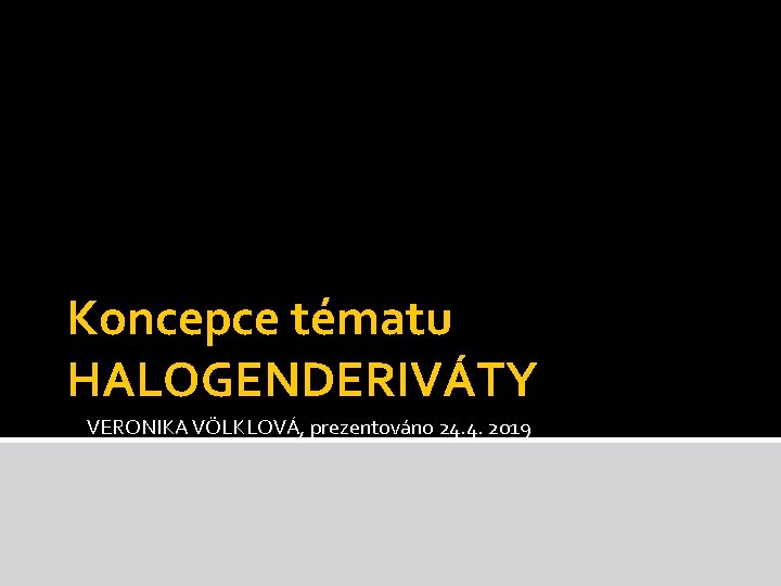 Koncepce tématu HALOGENDERIVÁTY VERONIKA VÖLKLOVÁ, prezentováno 24. 4. 2019 Koncepce tématu HALOGENDERIVÁTY VERONIKA VÖLKLOVÁ, prezentováno 24. 4. 2019