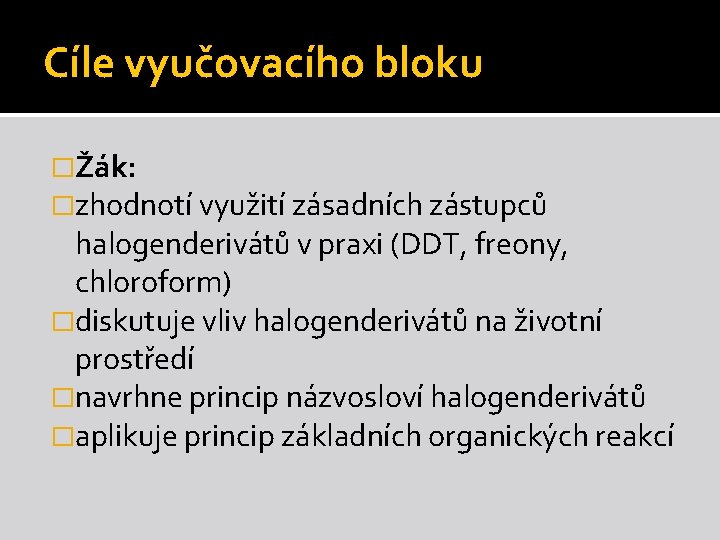 Cíle vyučovacího bloku �Žák: �zhodnotí využití zásadních zástupců halogenderivátů v praxi (DDT, freony, chloroform) Cíle vyučovacího bloku �Žák: �zhodnotí využití zásadních zástupců halogenderivátů v praxi (DDT, freony, chloroform)