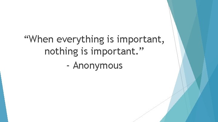 “When everything is important, nothing is important. ” - Anonymous 