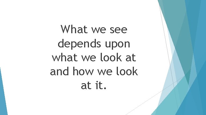 What we see depends upon what we look at and how we look at
