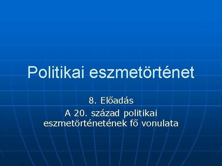 Politikai eszmetörténet 8. Előadás A 20. század politikai eszmetörtének fő vonulata 