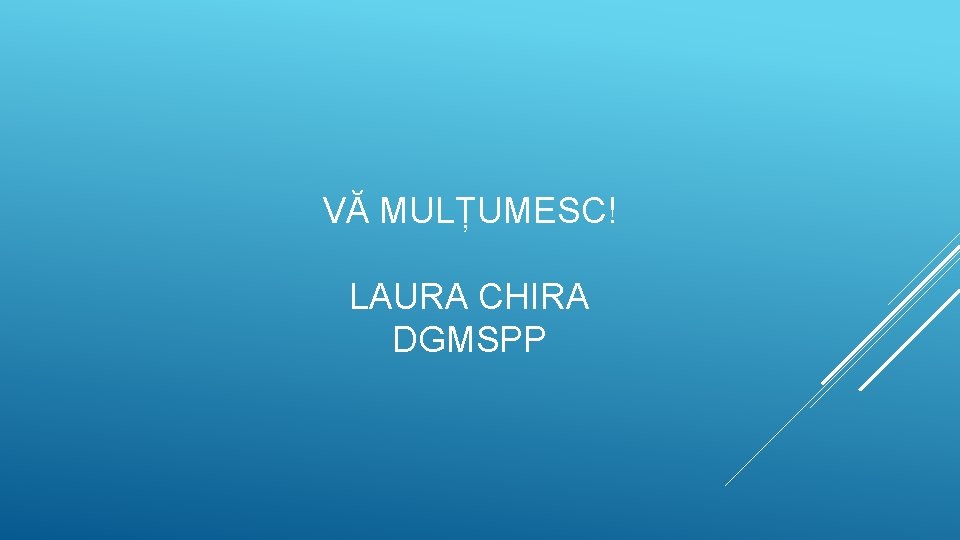 VĂ MULȚUMESC! LAURA CHIRA DGMSPP 