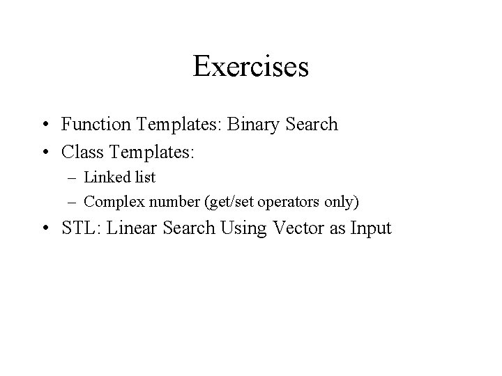 Exercises • Function Templates: Binary Search • Class Templates: – Linked list – Complex