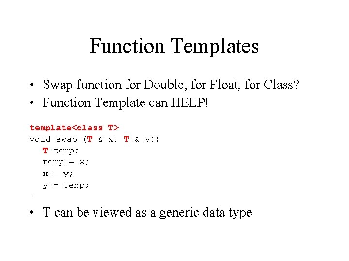 Function Templates • Swap function for Double, for Float, for Class? • Function Template