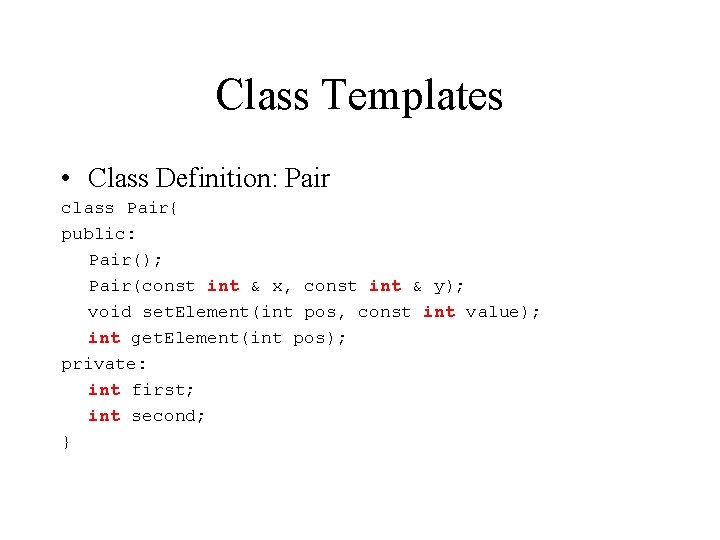 Class Templates • Class Definition: Pair class Pair{ public: Pair(); Pair(const int & x,